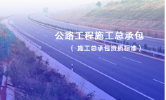 公路工程施工總承包資質(zhì)標(biāo)準(zhǔn)
