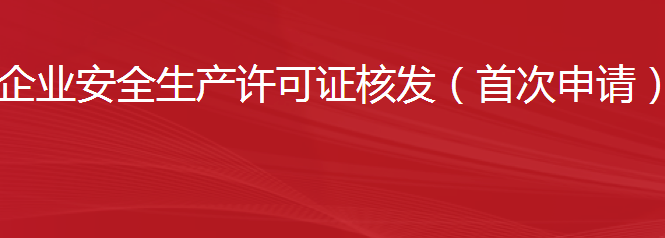 建筑施工企業(yè)安全生產(chǎn)許可證核發(fā)（首次申請）