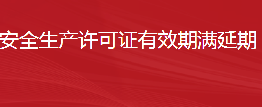建筑施工企業(yè)安全生產(chǎn)許可證有效期滿延期（需要進行重新審查的）