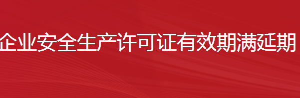 建筑施工企業(yè)安全生產(chǎn)許可證有效期滿延期（不需要進行重新審查的）