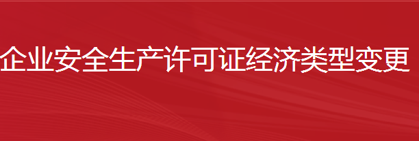 建筑施工企業(yè)安全生產(chǎn)許可證經(jīng)濟類型變更（簡單變更）