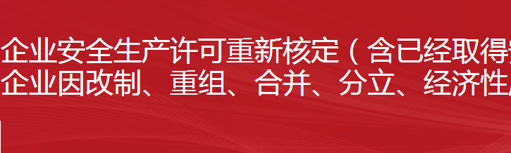 建筑施工企業(yè)安全生產(chǎn)許可重新核定（含已經(jīng)取得安全生產(chǎn)許可證的建筑施工企業(yè)因改制、重組、合并、分立、經(jīng)濟性質變更等需重新核